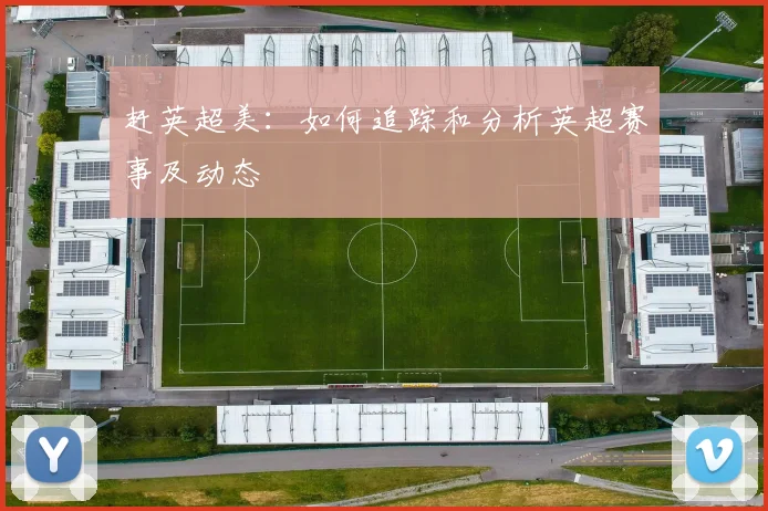赶英超美：如何追踪和分析英超赛事及动态