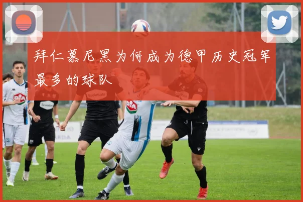 拜仁慕尼黑为何成为德甲历史冠军最多的球队