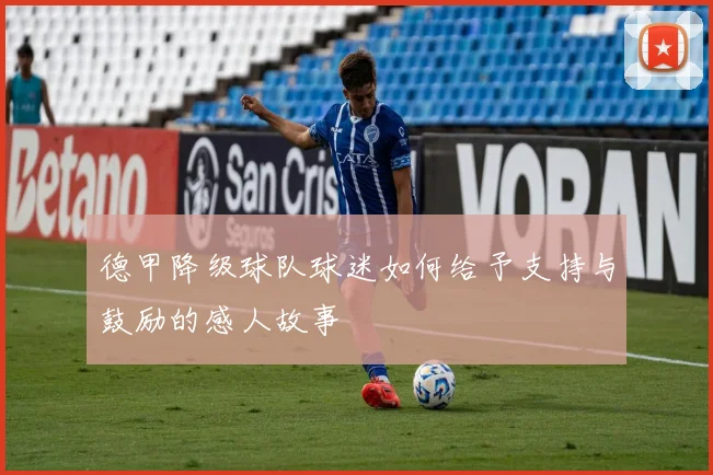 德甲降级球队球迷如何给予支持与鼓励的感人故事