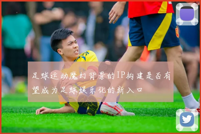 足球运动魔幻背景的IP构建是否有望成为足球娱乐化的新入口