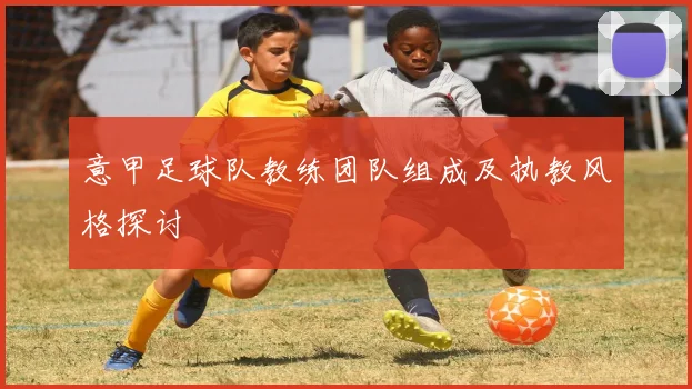意甲足球队教练团队组成及执教风格探讨
