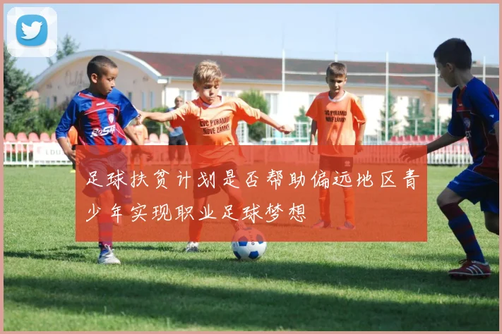 足球扶贫计划是否帮助偏远地区青少年实现职业足球梦想