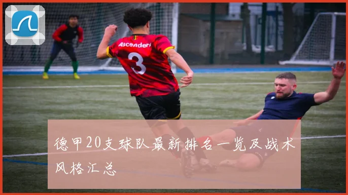 德甲20支球队最新排名一览及战术风格汇总