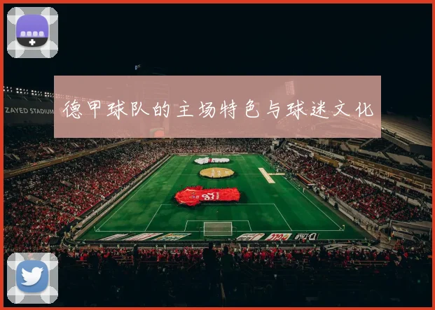 德甲球队的主场特色与球迷文化