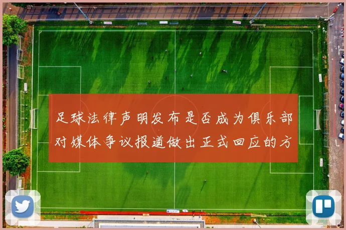 足球法律声明发布是否成为俱乐部对媒体争议报道做出正式回应的方式