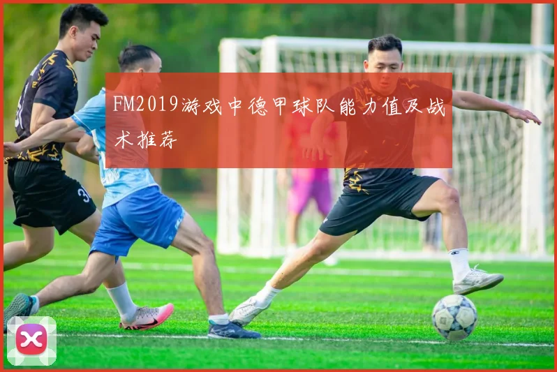 FM2019游戏中德甲球队能力值及战术推荐