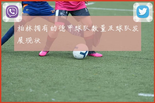 柏林拥有的德甲球队数量及球队发展现状