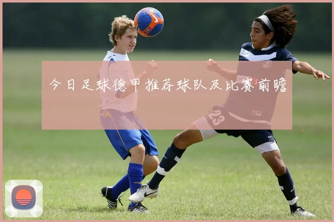 今日足球德甲推荐球队及比赛前瞻