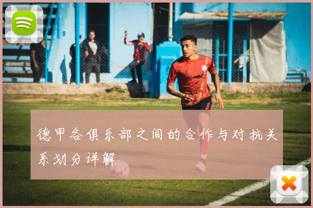 德甲各俱乐部之间的合作与对抗关系划分详解