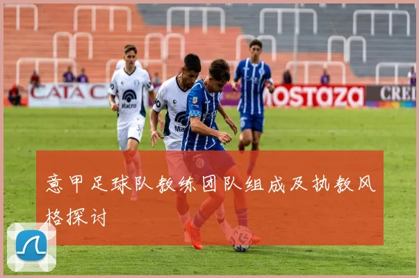 意甲足球队教练团队组成及执教风格探讨